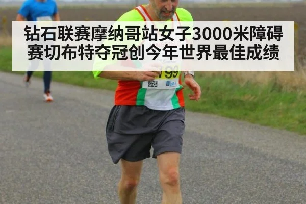 钻石联赛摩纳哥站女子3000米障碍赛切布特夺冠创今年世界最佳成绩