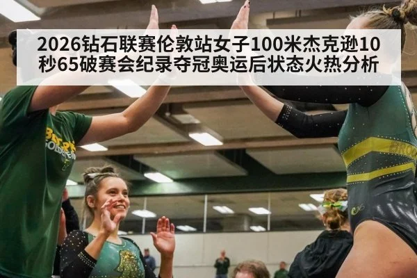 2026钻石联赛伦敦站女子100米杰克逊10秒65破赛会纪录夺冠奥运后状态火热分析