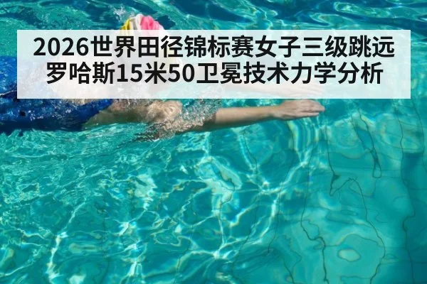 2026世界田径锦标赛女子三级跳远罗哈斯15米50卫冕技术力学分析