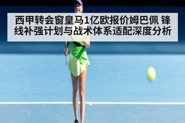 西甲转会窗皇马1亿欧报价姆巴佩 锋线补强计划与战术体系适配深度分析