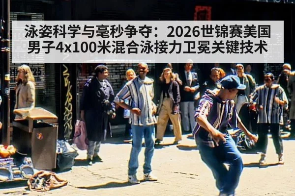 泳姿科学与毫秒争夺：2026世锦赛美国男子4x100米混合泳接力卫冕关键技术