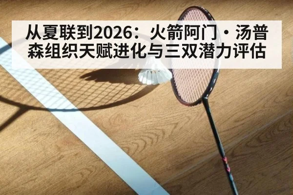 从夏联到2026：火箭阿门·汤普森组织天赋进化与三双潜力评估