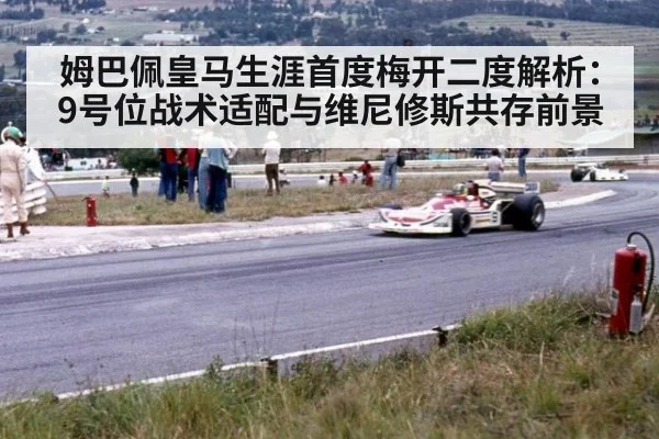姆巴佩皇马生涯首度梅开二度解析：9号位战术适配与维尼修斯共存前景