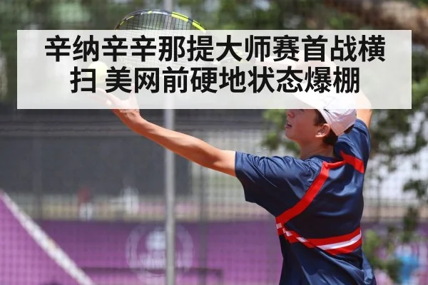 辛纳辛辛那提大师赛首战横扫 美网前硬地状态爆棚