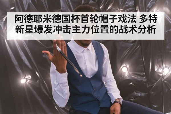 阿德耶米德国杯首轮帽子戏法 多特新星爆发冲击主力位置的战术分析