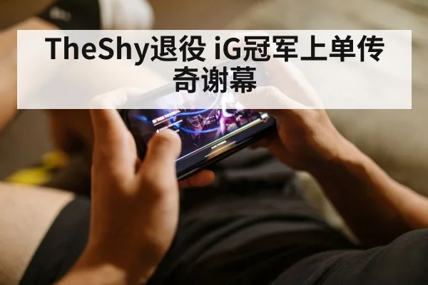 TheShy退役 iG冠军上单传奇谢幕