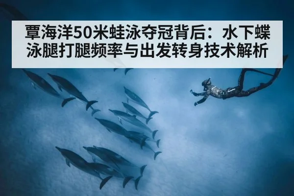 覃海洋50米蛙泳夺冠背后:水下蝶泳腿打腿频率与出发转身技术解析