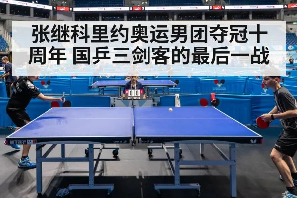 张继科里约奥运男团夺冠十周年 国乒三剑客的最后一战
