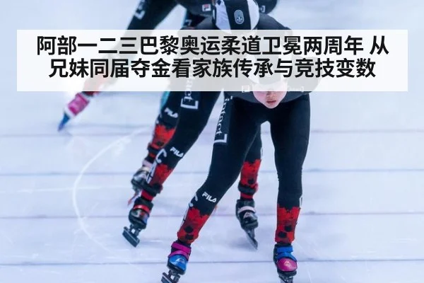 阿部一二三巴黎奥运柔道卫冕两周年 从兄妹同届夺金看家族传承与竞技变数 - jiuyou